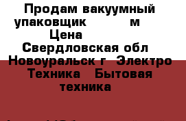Продам вакуумный упаковщик Redmond м021 › Цена ­ 4 000 - Свердловская обл., Новоуральск г. Электро-Техника » Бытовая техника   